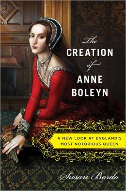 The Creation of Anne Boleyn: A New Look at England's Most Notorious Queen by Susan Bordo (2014)