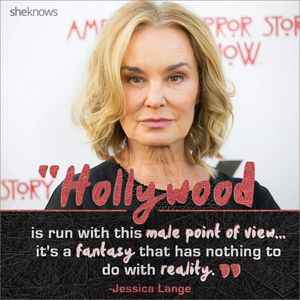 'Hollywood is run with this male point of view, it's a fantasy that has nothing to do with reality' -- Jessica Lange